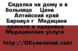 Сиделка на дому и в больнице. › Цена ­ 100 - Алтайский край, Барнаул г. Медицина, красота и здоровье » Медицинские услуги   